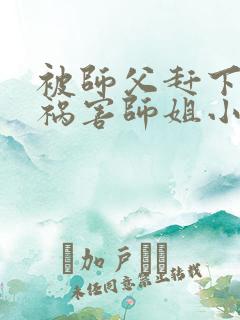 被师父赶下山去祸害师姐小说免费阅读txt