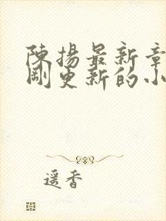 陈扬最新章节刚刚更新的小说