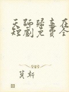 天师归来在都市短剧免费全集