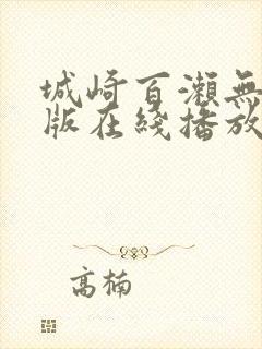 城崎百濑无删减版在线播放