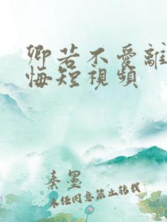 卿若不爱离开莫悔短视频