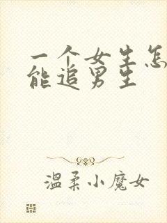 一个女生怎么才能追男生