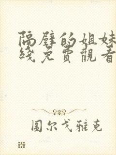 隔壁的姐妹们在线免费观看