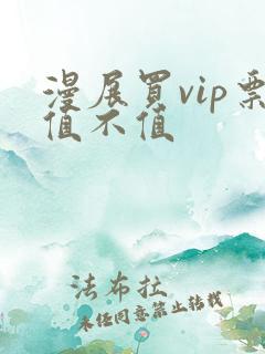 漫展买vip票值不值