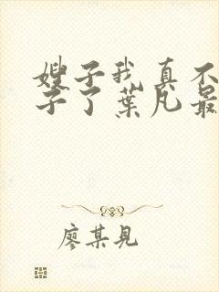 嫂子我真不是傻子了叶凡最新章节