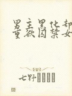 男主黑化却非常重欲囚禁女主