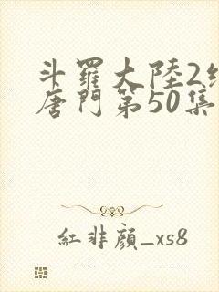 斗罗大陆2绝世唐门第50集