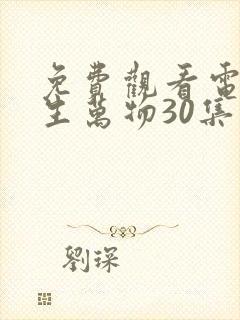 免费观看电视剧生万物30集