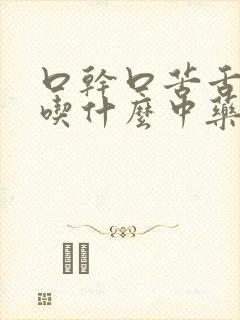 口干口苦舌苔黄吃什么中药