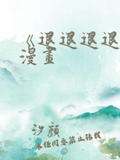 《退退退退下》漫画