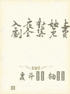 入夜对她上瘾短剧全集免费观看完整版全集