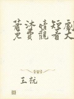 萧沐晴短剧全集免费观看大全