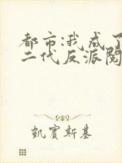 都市:我成了富二代反派阅读全文全文