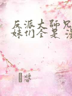 反派大师兄,师妹们全是 漫画免费阅读