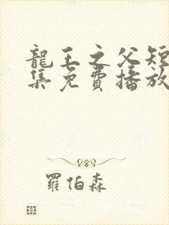 龙王之父短剧全集免费播放