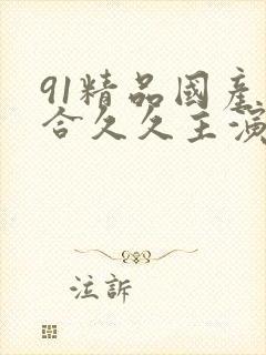 91精品国产综合久久主演