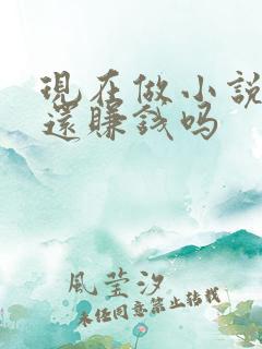 现在做小说推文还赚钱吗