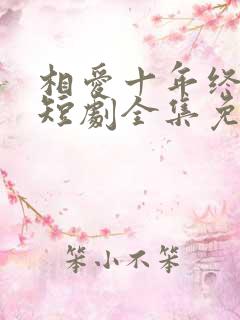 相爱十年终成空短剧全集免费观看
