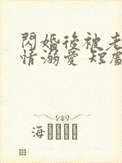 闪婚后被老公深情溺爱 短剧