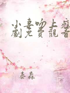 小妻吻上瘾电视剧免费观看全集