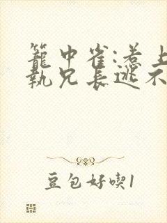 笼中雀:惹上偏执兄长逃不掉免费