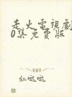 走火电视剧第40集免费版