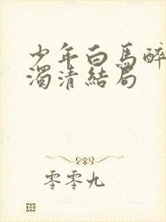 少年白马醉春风浊清结局