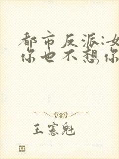 都市反派:女主你也不想你的