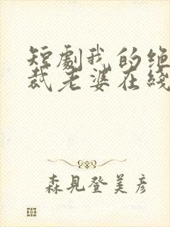 短剧我的绝美总裁老婆在线看