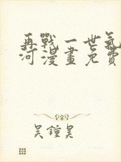 再战一世气冲星河漫画免费观看完整版