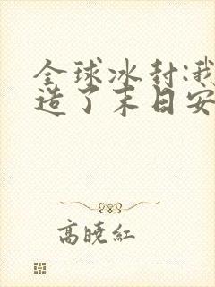 全球冰封:我打造了末日安全屋全文免费