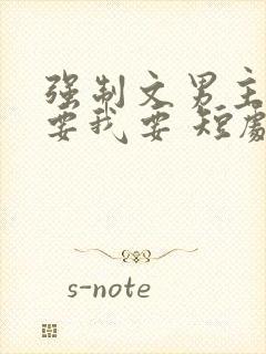 强制文男主你不要我要 短剧