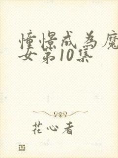 憧憬成为魔法少女第10集