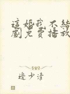 这婚我不结了短剧免费播放