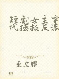 短剧女主穿越现代拯救反派