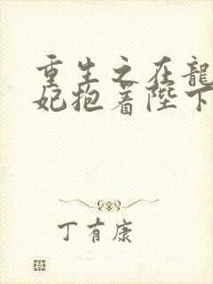 重生之在龙塌宠妃抱着陛下哭