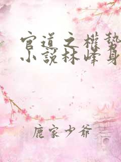 官道之权势滔天小说林峰身世