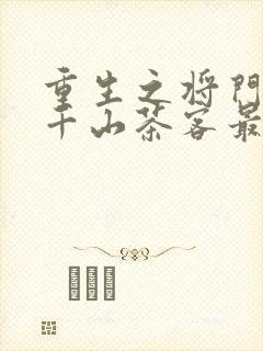 重生之将门毒后千山茶客最新章节阅读