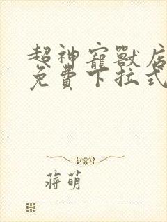 超神宠兽店漫画免费下拉式漫画