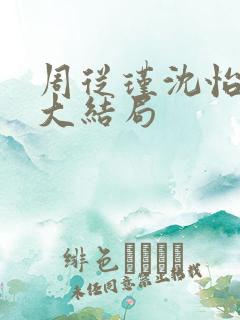 周从瑾沈怡短剧大结局