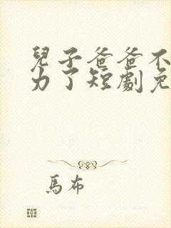 儿子爸爸不想努力了短剧免费观看