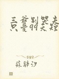 三爷别哭夫人她只爱99天短剧全集免费观看