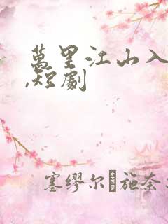 万里江山入我怀,短剧