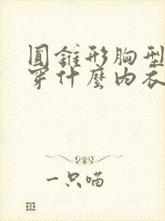 圆锥形胸型适合穿什么内衣