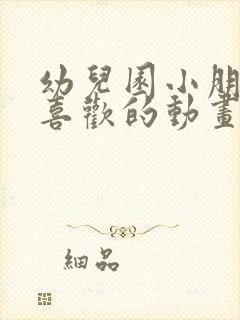 幼儿园小朋友最喜欢的动画片