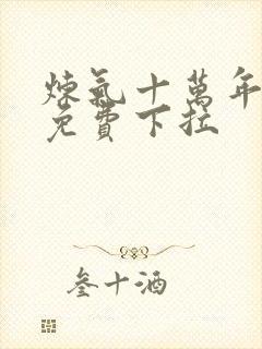 炼气十万年漫画免费下拉