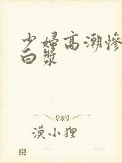 少妇高潮惨叫流白浆