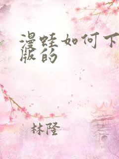 漫蛙如何下载正版的