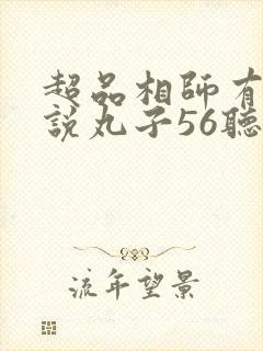 超品相师有声小说丸子56听书网