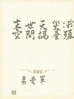 末世天灾:我在空间搞养殖小说阅读全部